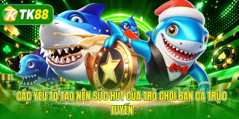 Các yếu tố tạo nên sức hút của trò chơi bắn cá trực tuyến