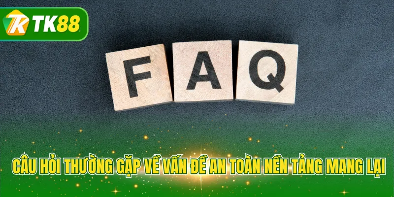 Câu hỏi thường gặp về vấn đề an toàn nền tảng mang lại