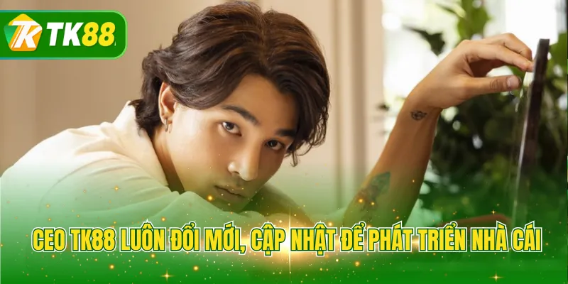 CEO TK88 luôn đổi mới, cập nhật để phát triển nhà cái