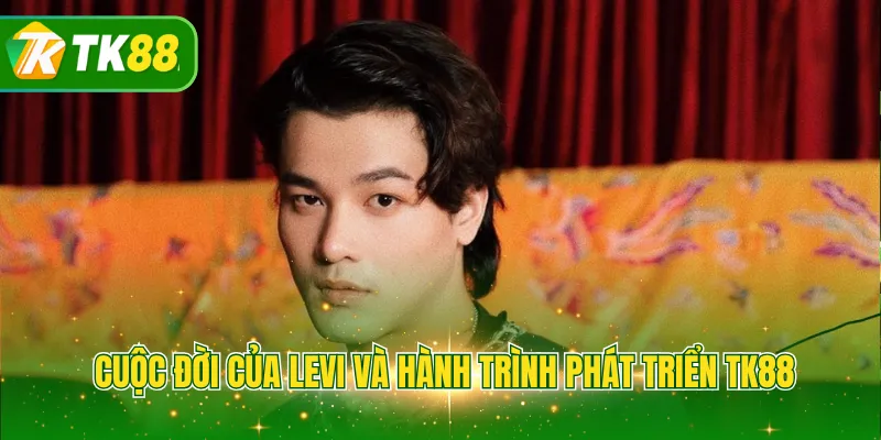 Cuộc đời của LEVI và hành trình phát triển TK88