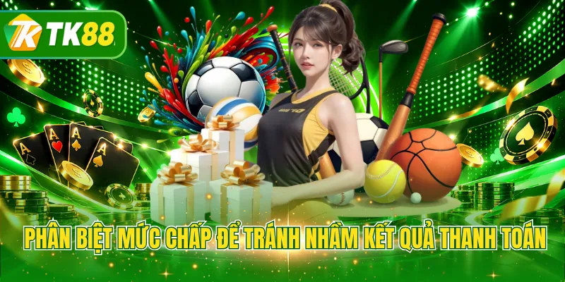 Phân biệt mức chấp để tránh nhầm kết quả thanh toán