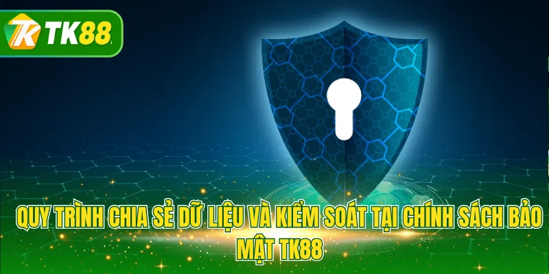 Quy trình chia sẻ dữ liệu và kiểm soát tại chính sách bảo mật TK88