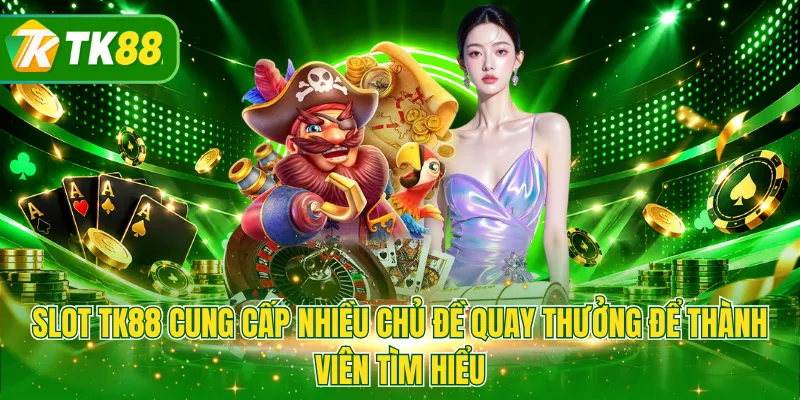 Slot TK88 cung cấp nhiều chủ đề quay thưởng để thành viên tìm hiểu