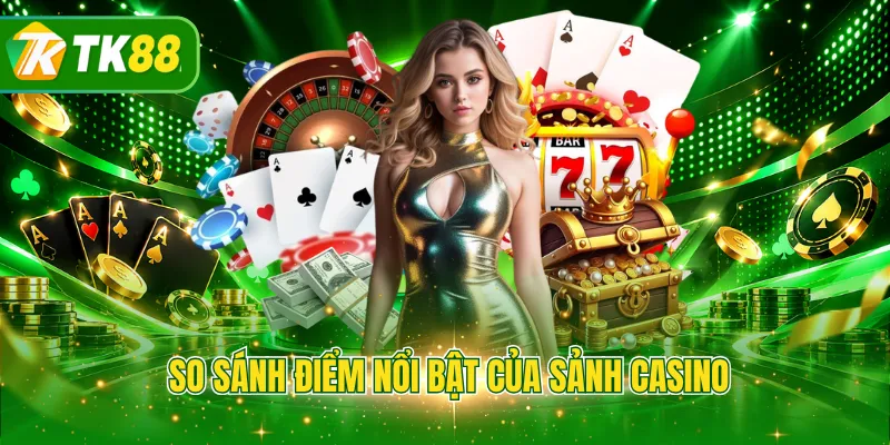 So sánh điểm nổi bật của sảnh casino