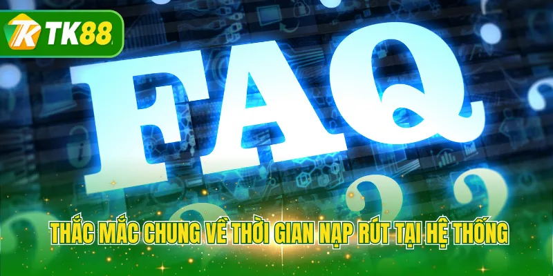 Thắc mắc chung về thời gian nạp rút tại hệ thống