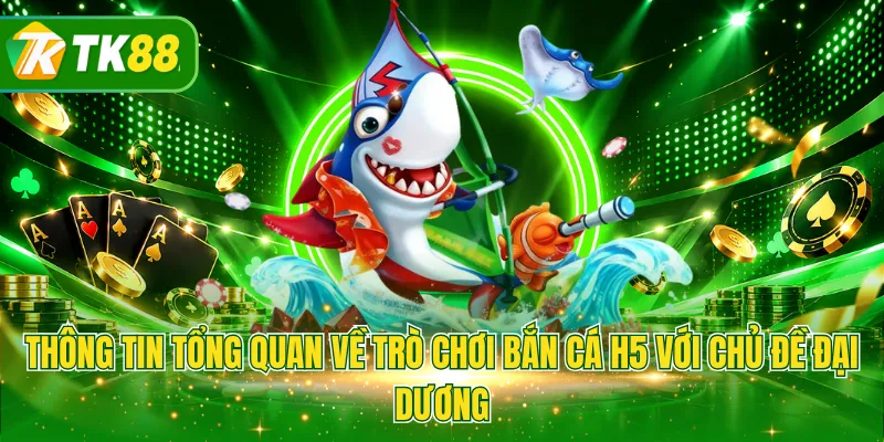 Thông tin tổng quan về trò chơi bắn cá H5 với chủ đề đại dương