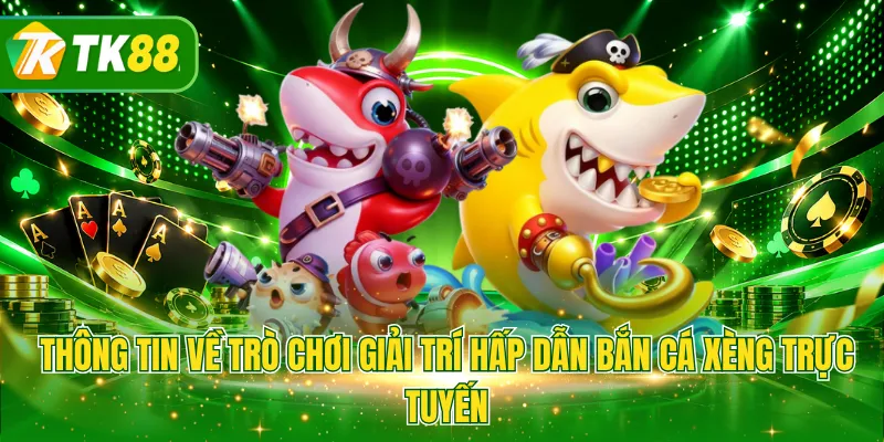 Thông tin về trò chơi giải trí hấp dẫn bắn cá xèng trực tuyến