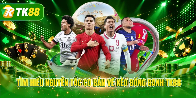 Tìm hiểu nguyên tắc cơ bản về kèo đồng banh TK88